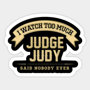 I Watch Too Much Judge Judy Said Nobody Ever Sticker